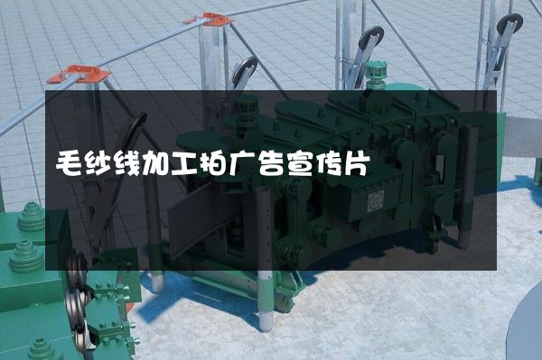 毛纱线加工拍广告宣传片