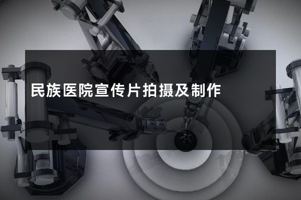 民族医院宣传片拍摄及制作