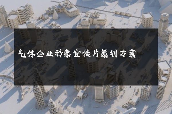 气体企业形象宣传片策划方案