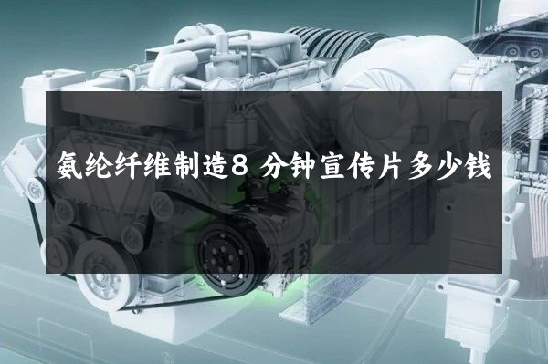 氨纶纤维制造8分钟宣传片多少钱