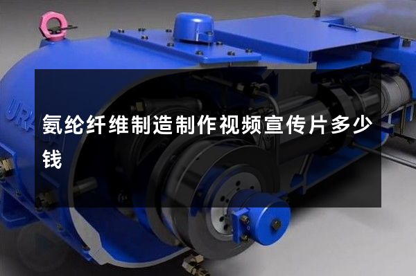 氨纶纤维制造制作视频宣传片多少钱