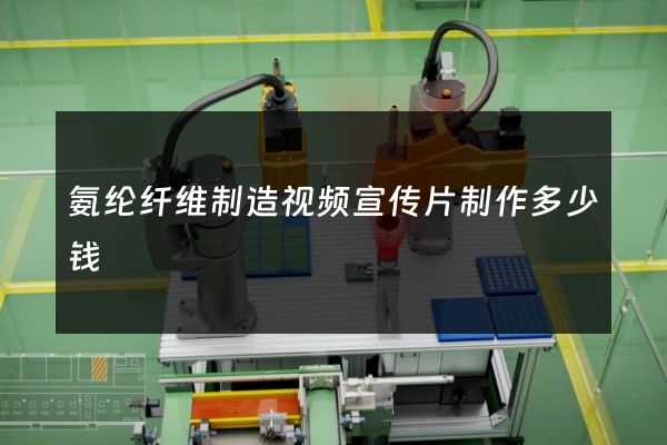 氨纶纤维制造视频宣传片制作多少钱