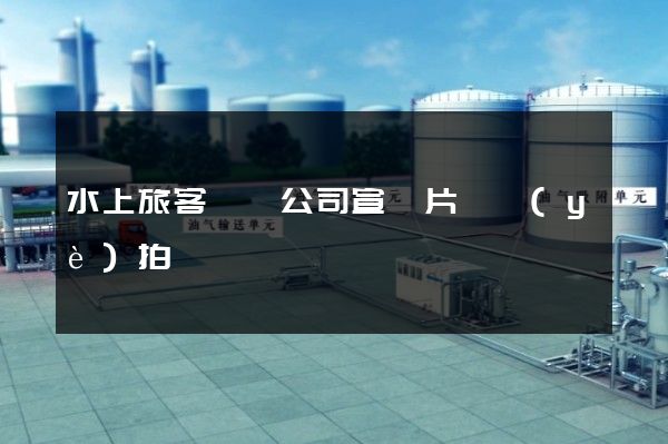 水上旅客運輸公司宣傳片專業(yè)拍攝