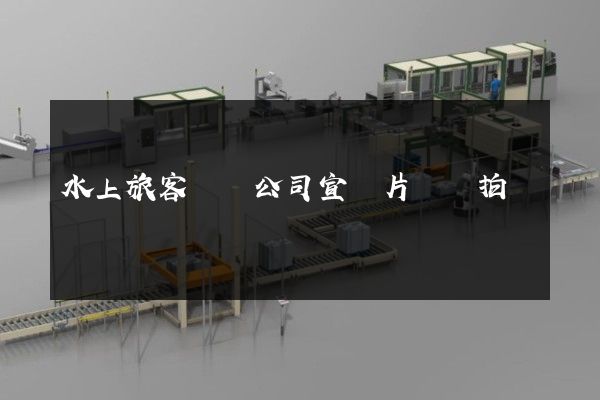 水上旅客運輸公司宣傳片專業拍攝 水上旅客運輸公司宣傳片專業拍攝