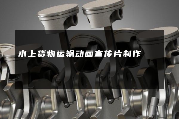 水上货物运输动画宣传片制作