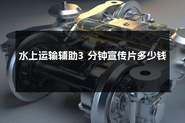 水上运输辅助3分钟宣传片多少钱