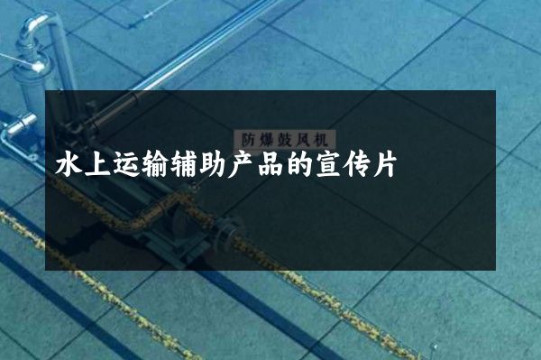 水上运输辅助产品的宣传片