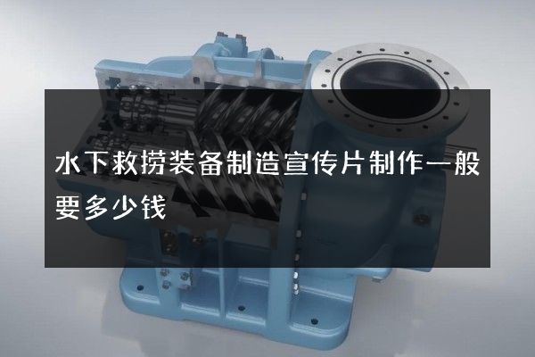 水下救捞装备制造宣传片制作一般要多少钱