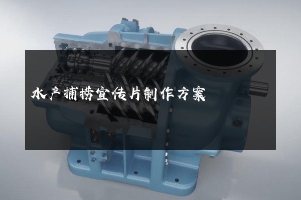 水产捕捞宣传片制作方案