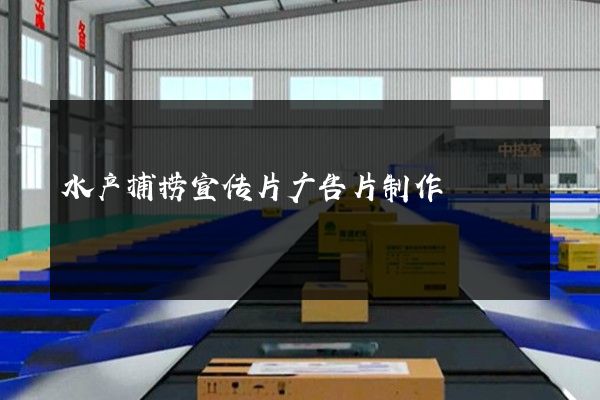 水产捕捞宣传片广告片制作