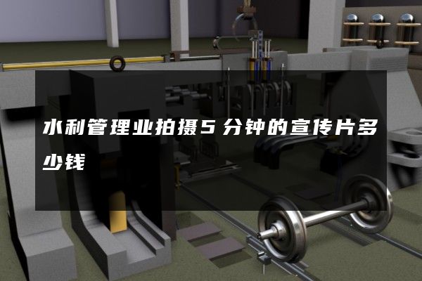 水利管理业拍摄5分钟的宣传片多少钱