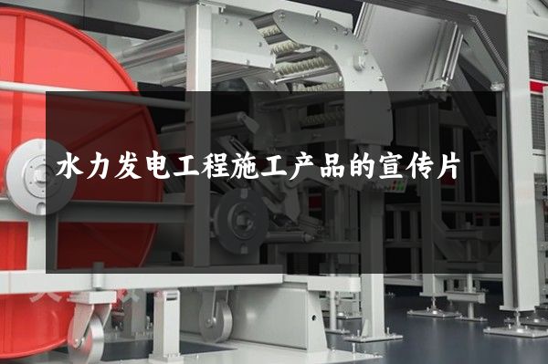 水力发电工程施工产品的宣传片