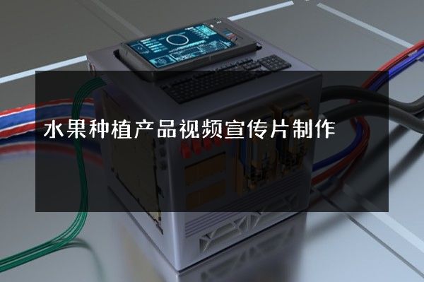 水果种植产品视频宣传片制作
