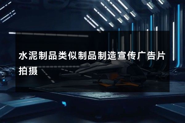 水泥制品类似制品制造宣传广告片拍摄