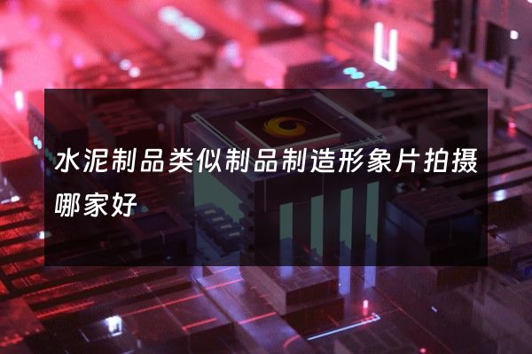 水泥制品类似制品制造形象片拍摄哪家好