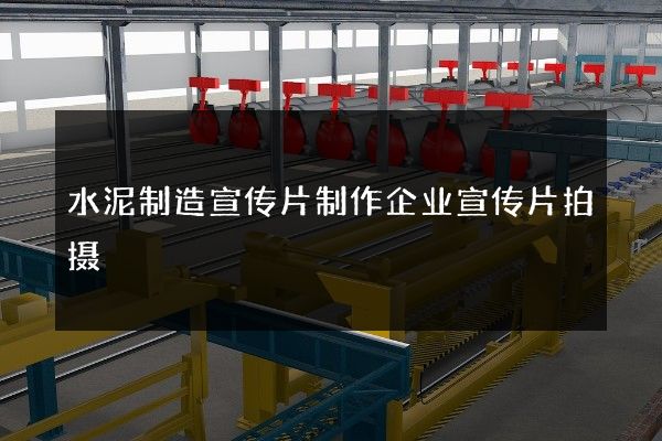 水泥制造宣传片制作企业宣传片拍摄