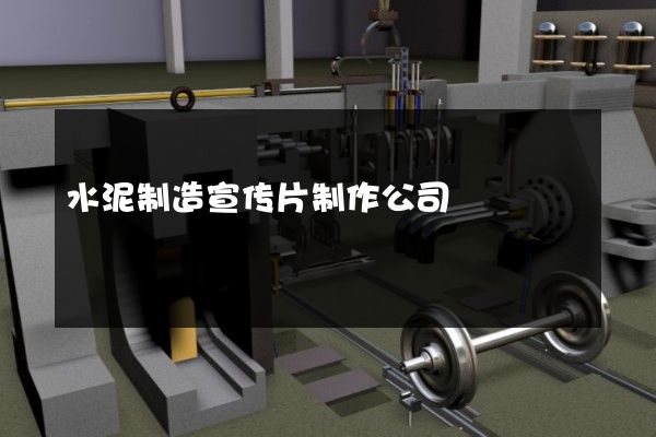 水泥制造宣传片制作公司