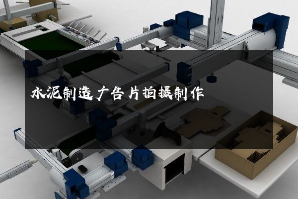 水泥制造广告片拍摄制作