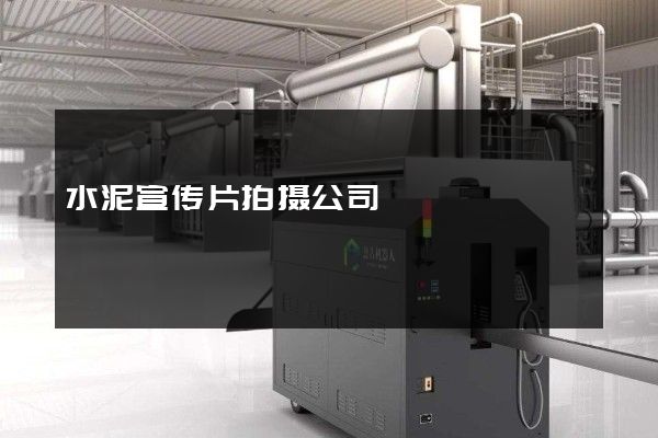 水泥宣传片拍摄公司