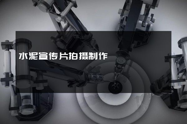 水泥宣传片拍摄制作