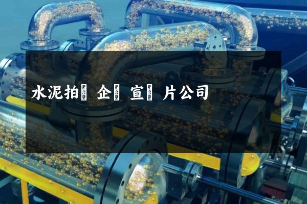 水泥拍攝企業宣傳片公司