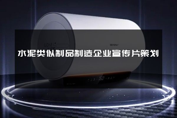 水泥类似制品制造企业宣传片策划