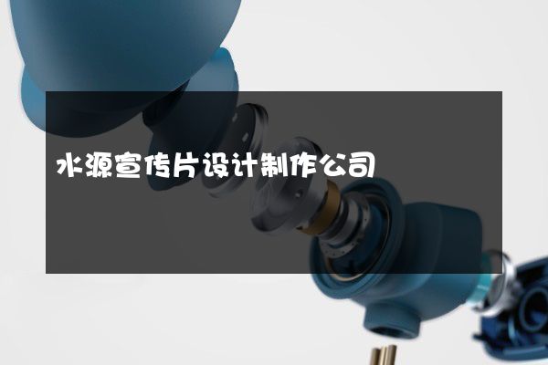 水源宣传片设计制作公司