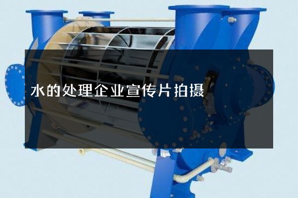 水的处理企业宣传片拍摄