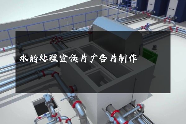 水的处理宣传片广告片制作