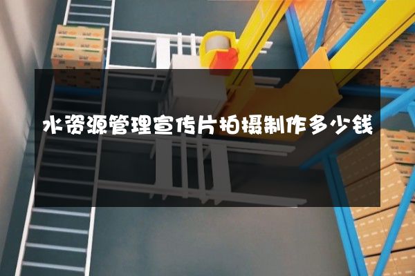 水资源管理宣传片拍摄制作多少钱