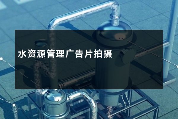 水资源管理广告片拍摄