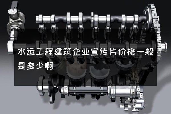 水运工程建筑企业宣传片价格一般是多少啊
