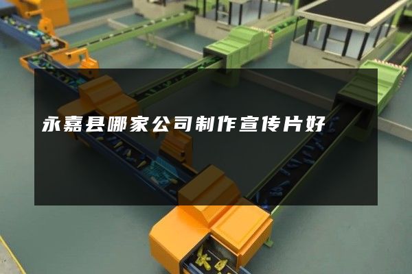 永嘉县哪家公司制作宣传片好