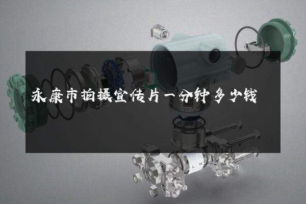 永康市拍摄宣传片一分钟多少钱
