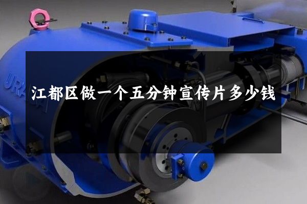 江都区做一个五分钟宣传片多少钱