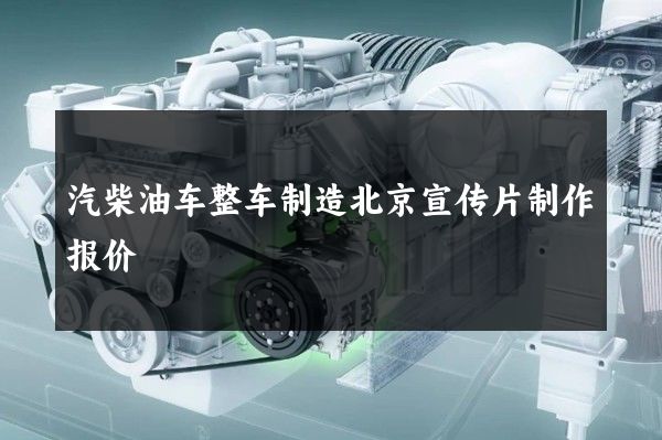 汽柴油车整车制造北京宣传片制作报价