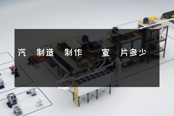 汽車制造業制作視頻宣傳片多少錢 汽車制造業制作視頻宣傳片多少錢