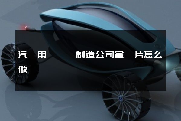 汽車用發動機制造公司宣傳片怎么做