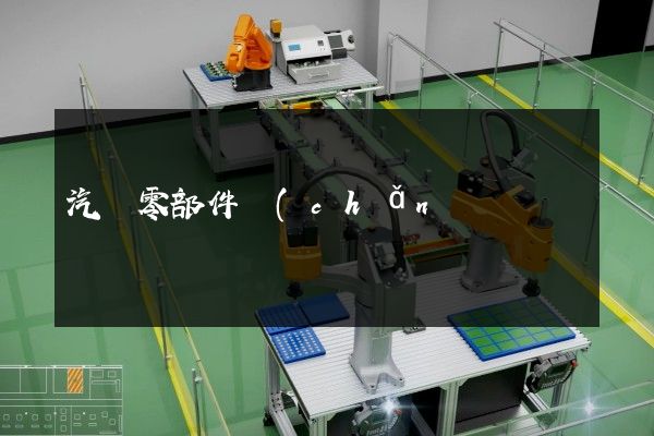 汽車零部件產(chǎn)品宣傳片 汽車零部件產(chǎn)品宣傳片