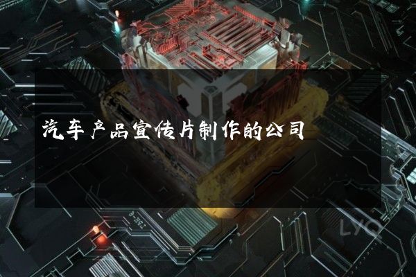 汽车产品宣传片制作的公司