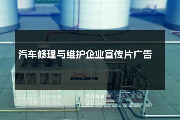 汽车修理与维护企业宣传片广告