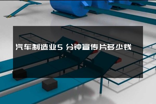 汽车制造业5分钟宣传片多少钱