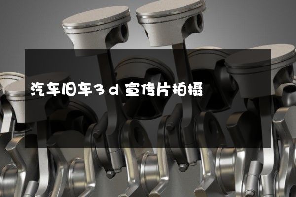 汽车旧车3d宣传片拍摄