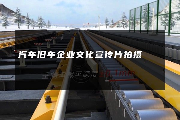 汽车旧车企业文化宣传片拍摄