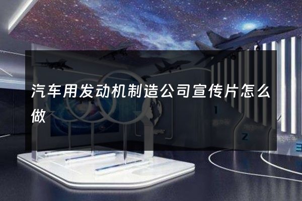汽车用发动机制造公司宣传片怎么做