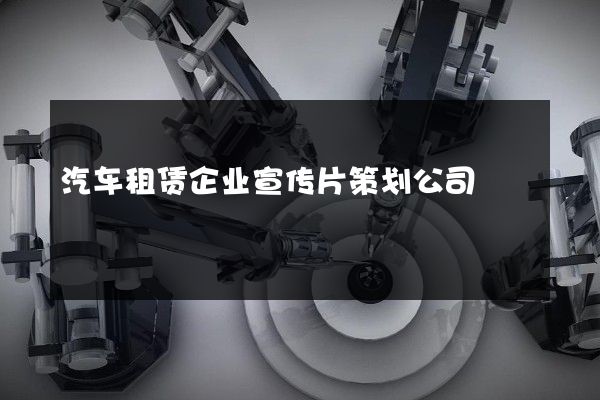 汽车租赁企业宣传片策划公司