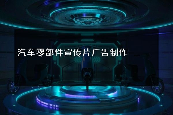 汽车零部件宣传片广告制作