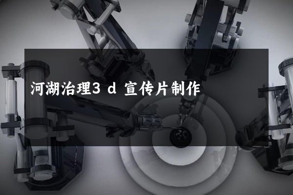 河湖治理3d宣传片制作