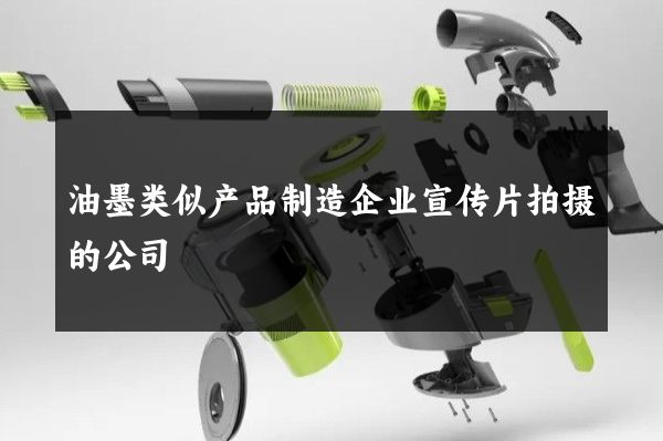 油墨类似产品制造企业宣传片拍摄的公司