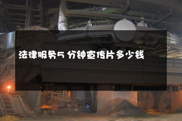 法律服务5分钟宣传片多少钱